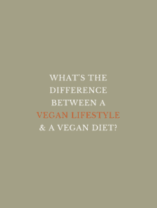 WHAT'S THE DIFFERENCE BETWEEN A VEGAN LIFESTYLE & A VEGAN DIET?