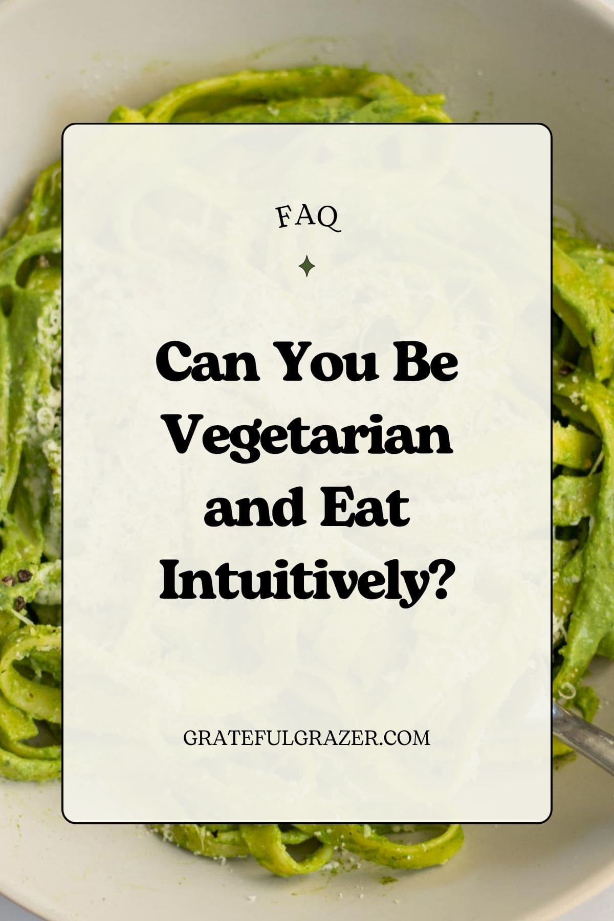 Green pasta with text overlay that reads, "FAQ - can you be vegetarian and eat intuitively? - gratefulgrazer.com"